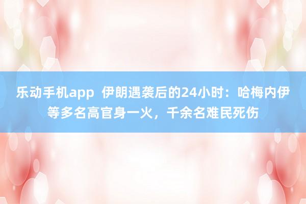 乐动手机app  伊朗遇袭后的24小时：哈梅内伊等多名高官身一火，千余名难民死伤