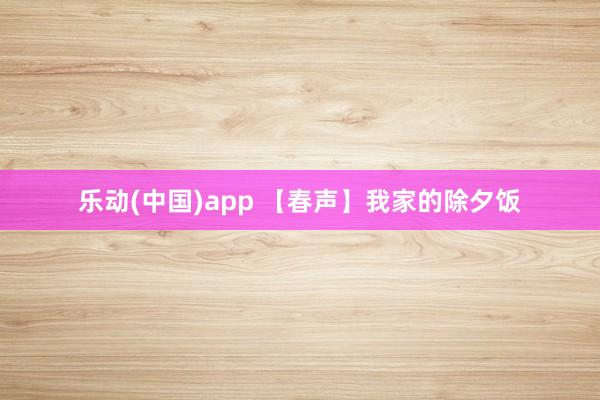 乐动(中国)app 【春声】我家的除夕饭