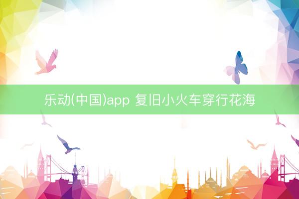 乐动(中国)app 复旧小火车穿行花海