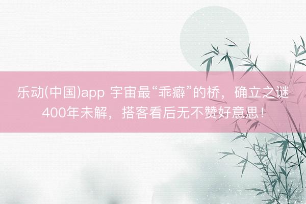 乐动(中国)app 宇宙最“乖癖”的桥，确立之谜400年未解，搭客看后无不赞好意思！