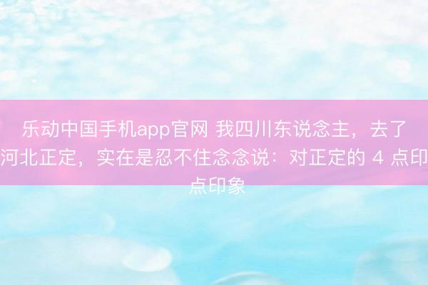 乐动中国手机app官网 我四川东说念主，去了趟河北正定，实在是忍不住念念说：对正定的 4 点印象