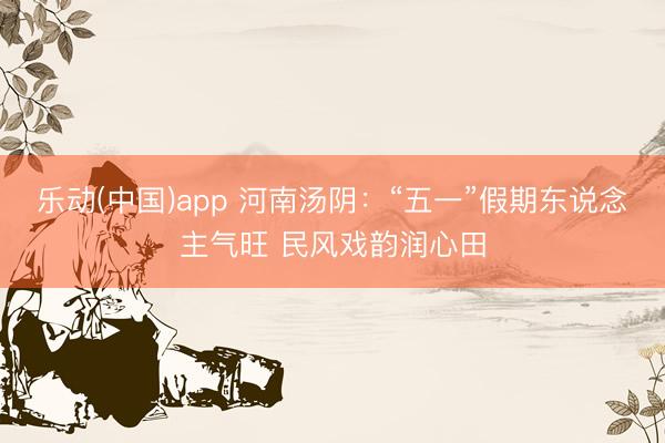 乐动(中国)app 河南汤阴:“五一”假期东说念主气旺 民风戏韵润心田