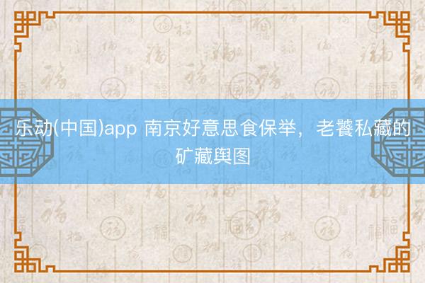 乐动(中国)app 南京好意思食保举，老饕私藏的矿藏舆图