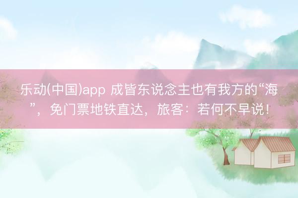 乐动(中国)app 成皆东说念主也有我方的“海”，免门票地铁直达，旅客：若何不早说！