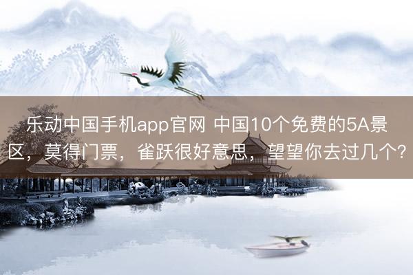 乐动中国手机app官网 中国10个免费的5A景区,莫得门票,雀跃很好意思,望望你去过几个?
