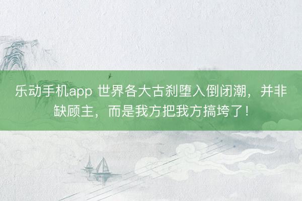 乐动手机app 世界各大古刹堕入倒闭潮，并非缺顾主，而是我方把我方搞垮了！
