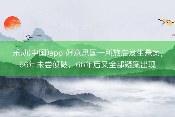 乐动(中国)app 好意思国一所旅店发生悬案，66年未尝侦破，66年后又全部疑案出现