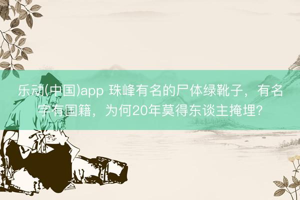 乐动(中国)app 珠峰有名的尸体绿靴子，有名字有国籍，为何20年莫得东谈主掩埋？