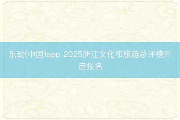乐动(中国)app 2025浙江文化和旅游总评榜开启报名