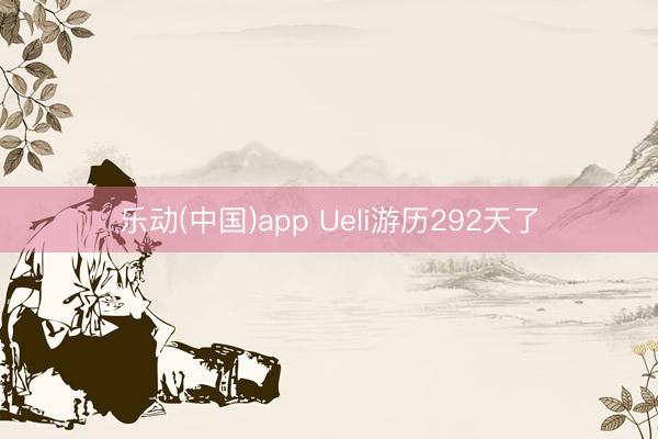 乐动(中国)app Ueli游历292天了