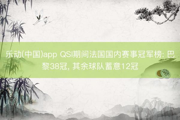 乐动(中国)app QSI期间法国国内赛事冠军榜: 巴黎38冠, 其余球队蓄意12冠