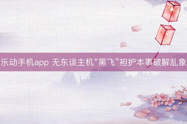 乐动手机app 无东谈主机“黑飞”袒护本事破解乱象