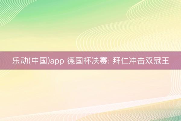 乐动(中国)app 德国杯决赛: 拜仁冲击双冠王