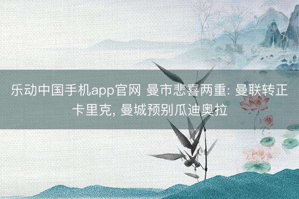 乐动中国手机app官网 曼市悲喜两重: 曼联转正卡里克， 曼城预别瓜迪奥拉