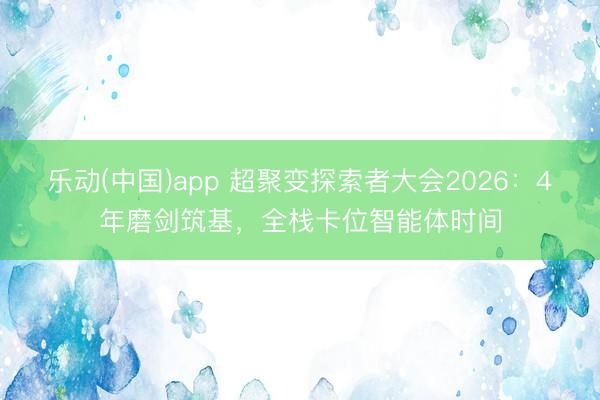 乐动(中国)app 超聚变探索者大会2026:4年磨剑筑基,全栈卡位智能体时间