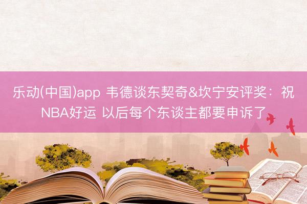 乐动(中国)app 韦德谈东契奇&坎宁安评奖:祝NBA好运 以后每个东谈主都要申诉了