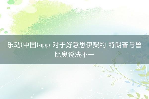 乐动(中国)app 对于好意思伊契约 特朗普与鲁比奥说法不一
