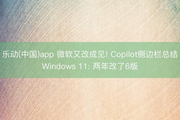 乐动(中国)app 微软又改成见! Copilot侧边栏总结Windows 11: 两年改了6版