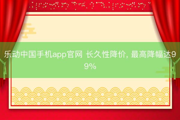乐动中国手机app官网 长久性降价, 最高降幅达99%