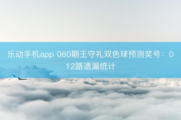 乐动手机app 060期王守礼双色球预测奖号:012路遗漏统计