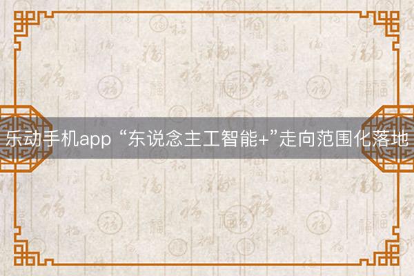 乐动手机app “东说念主工智能+”走向范围化落地
