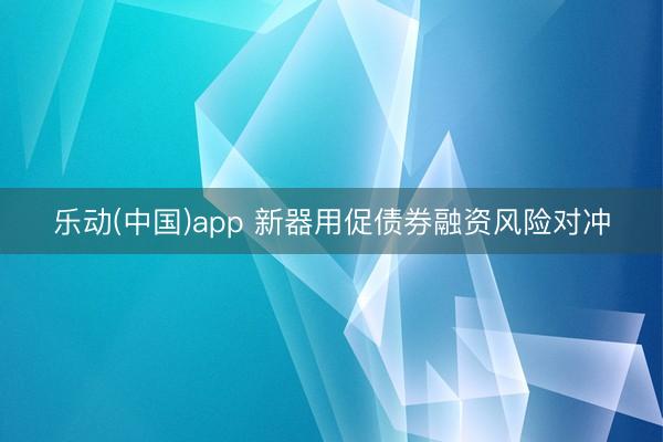 乐动(中国)app 新器用促债券融资风险对冲