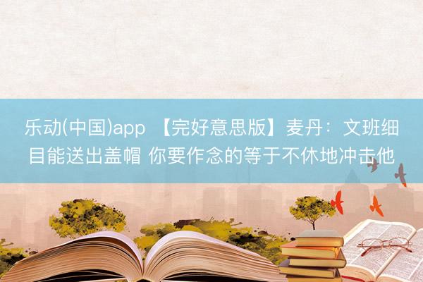 乐动(中国)app 【完好意思版】麦丹：文班细目能送出盖帽 你要作念的等于不休地冲击他
