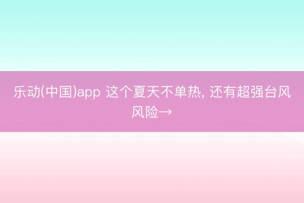 乐动(中国)app 这个夏天不单热， 还有超强台风风险→