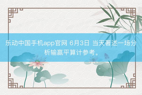 乐动中国手机app官网 6月3日 当天著述一场分析输赢平算计参考。