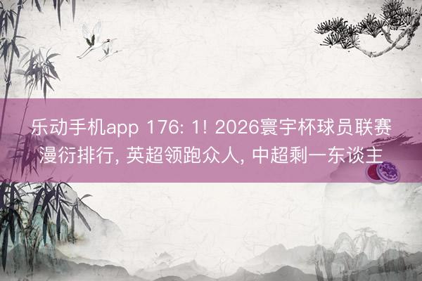 乐动手机app 176: 1! 2026寰宇杯球员联赛漫衍排行， 英超领跑众人， 中超剩一东谈主