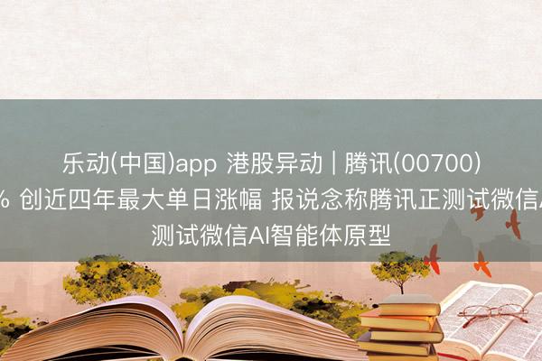 乐动(中国)app 港股异动 | 腾讯(00700)午后涨超10% 创近四年最大单日涨幅 报说念称腾讯正测试微信AI智能体原型