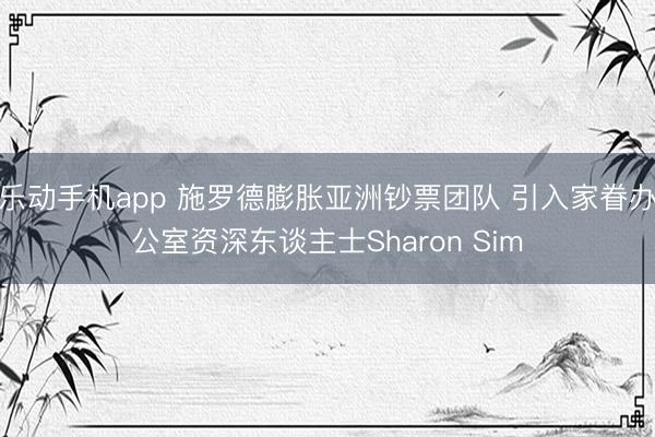 乐动手机app 施罗德膨胀亚洲钞票团队 引入家眷办公室资深东谈主士Sharon Sim