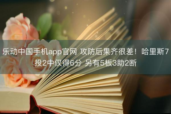 乐动中国手机app官网 攻防后果齐很差！哈里斯7投2中仅得6分 另有5板3助2断