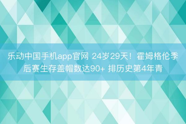 乐动中国手机app官网 24岁29天！霍姆格伦季后赛生存盖帽