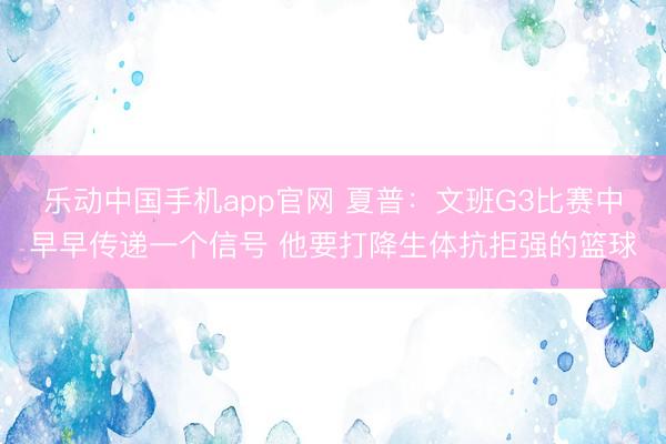 乐动中国手机app官网 夏普：文班G3比赛中早早传递一个信号 他要打降生体抗拒强的篮球