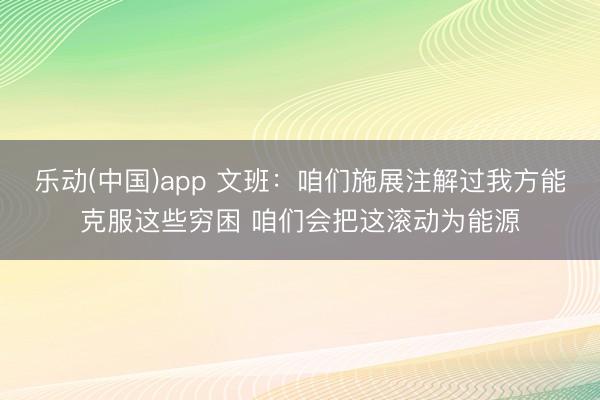 乐动(中国)app 文班：咱们施展注解过我方能克服这些穷困 咱们会把这滚动为能源