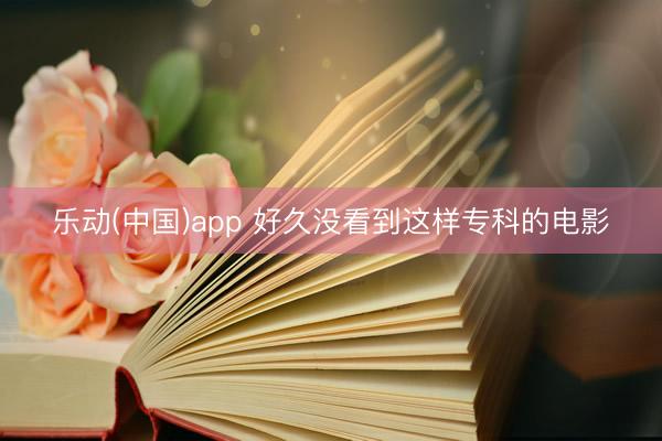 乐动(中国)app 好久没看到这样专科的电影