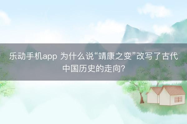 乐动手机app 为什么说“靖康之变”改写了古代中国历史的走向？