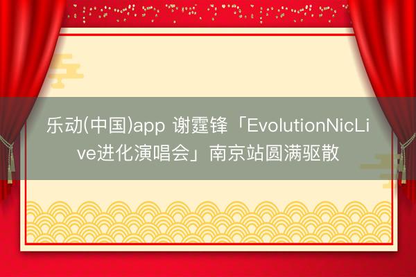 乐动(中国)app 谢霆锋「EvolutionNicLive进化演唱会」南京站圆满驱散