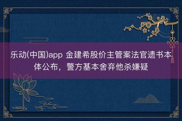 乐动(中国)app 金建希股价主管案法官遗书本体公布，警方基本舍弃他杀嫌疑