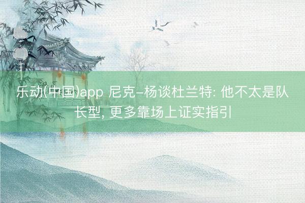 乐动(中国)app 尼克-杨谈杜兰特: 他不太是队长型， 更多靠场上证实指引